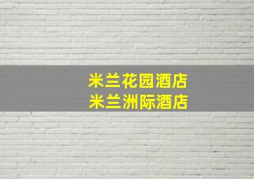 米兰花园酒店 米兰洲际酒店